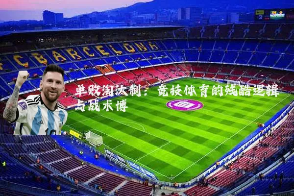 单败淘汰制：竞技体育的残酷逻辑与战术博弈
