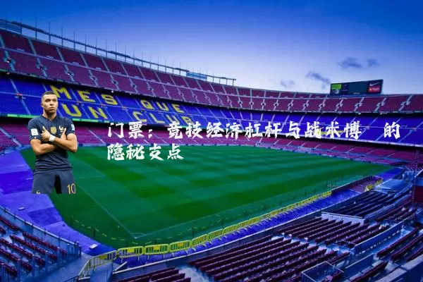 门票:竞技经济杠杆与战术博弈的隐秘支点