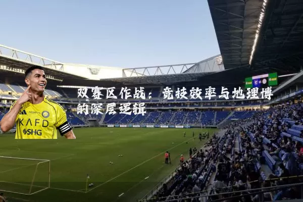双赛区作战：竞技效率与地理博弈的深层逻辑