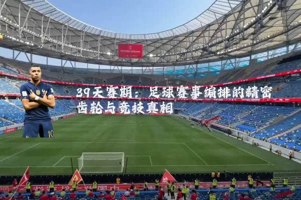 39天赛期:足球赛事编排的精密齿轮与竞技真相