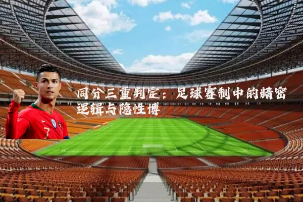同分三重判定:足球赛制中的精密逻辑与隐性博弈