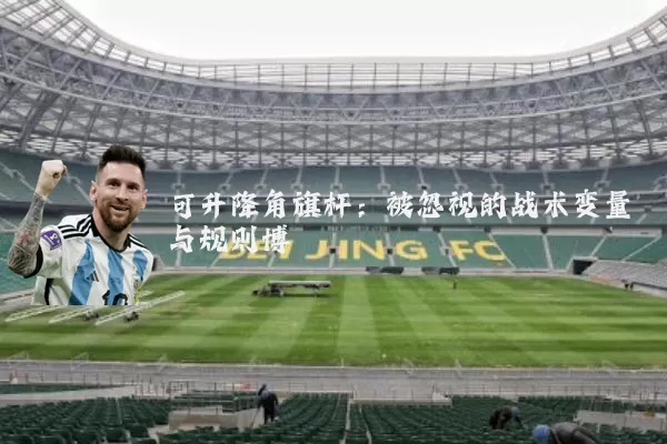 可升降角旗杆:被忽视的战术变量与规则博弈