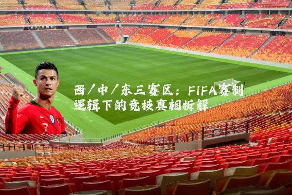 西/中/东三赛区：FIFA赛制逻辑下的竞技真相拆解