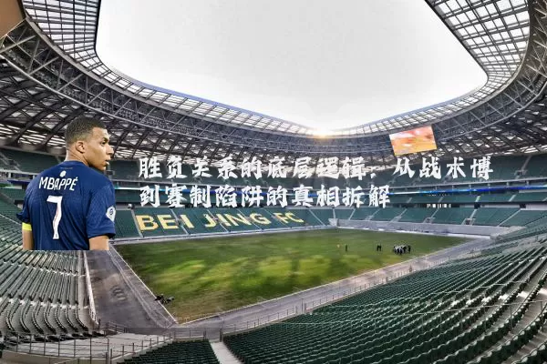 胜负关系的底层逻辑：从战术博弈到赛制陷阱的真相拆解