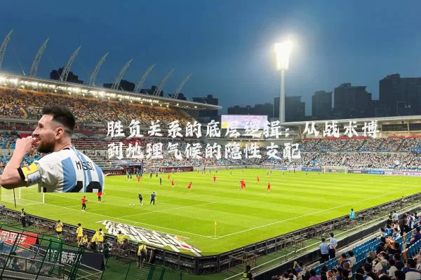 胜负关系的底层逻辑：从战术博弈到地理气候的隐性支配